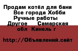 Продам котёл для бани  - Все города Хобби. Ручные работы » Другое   . Самарская обл.,Кинель г.